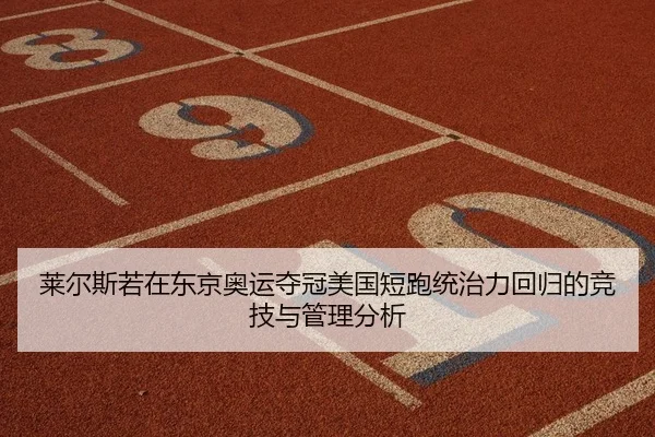 莱尔斯若在东京奥运夺冠美国短跑统治力回归的竞技与管理分析