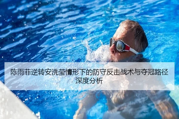 陈雨菲逆转安洗莹情形下的防守反击战术与夺冠路径深度分析