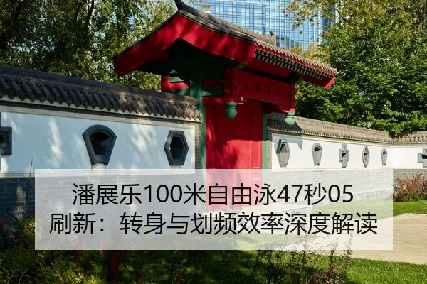 潘展乐100米自由泳47秒05刷新：转身与划频效率深度解读